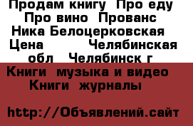 Продам книгу “Про еду. Про вино. Прованс“ Ника Белоцерковская › Цена ­ 300 - Челябинская обл., Челябинск г. Книги, музыка и видео » Книги, журналы   